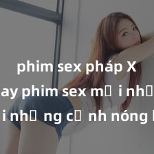 phim sex pháp Xem ngay phim sex mới nhất với những cảnh nóng hổi không thể bỏ lỡ! Cơ hội tận hưởng những khoảnh khắc đầy kích thích ngay hôm nay!