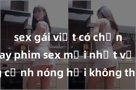 sex gái việt có chồng Xem ngay phim sex mới nhất với những cảnh nóng hổi không thể bỏ lỡ! Cơ hội tận hưởng những khoảnh khắc đầy kích thích ngay hôm nay!