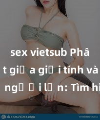 sex vietsub Phân biệt giữa giới tính và sex ở người lớn: Tìm hiểu sự khác biệt và yếu tố quyết định
