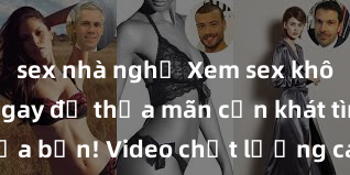 sex nhà nghỉ Xem sex không che HD ngay để thỏa mãn cơn khát tình dục của bạn! Video chất lượng cao, cảnh quay rõ nét, sẽ khiến bạn không thể rời mắt! Hãy trải nghiệm ngay!