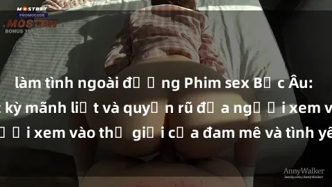 làm tình ngoài đường Phim sex Bắc Âu: Các cảnh nóng cực kỳ mãnh liệt và quyến rũ đưa người xem vào thế giới của đam mê và tình yêu đồng tính