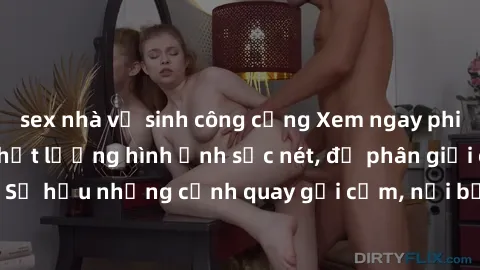 sex nhà vệ sinh công cộng Xem ngay phim sex full HD với chất lượng hình ảnh sắc nét, độ phân giải cao. Sở hữu những cảnh quay gợi cảm, nổi bật và cuốn hút người xem.