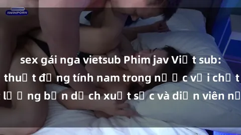 sex gái nga vietsub Phim jav Việt sub: Đỉnh cao của nghệ thuật đồng tính nam trong nước với chất lượng bản dịch xuất sắc và diễn viên nổi tiếng. Đừng bỏ lỡ!
