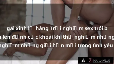 gái xinh lộ hàng Trải nghiệm sex trói buộc: Cách kích thích lên đỉnh cực khoái khi thử nghiệm những giới hạn mới trong tình yêu của bạn