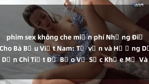 phim sex không che miễn phí Những Điều Cần Biết Về Sex Cho Bà Bầu Việt Nam: Tư vấn và Hướng Dẫn Chi Tiết Để Bảo Vệ Sức Khỏe Mẹ Và Em Bé Trong Thai Kỳ.