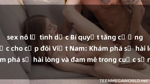 sex nô lệ tình dục Bí quyết tăng cường hạnh phúc tình dục cho cặp đôi Việt Nam: Khám phá sự hài lòng và đam mê trong cuộc sống intime