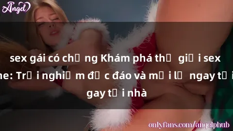 sex gái có chồng Khám phá thế giới sex online: Trải nghiệm độc đáo và mới lạ ngay tại nhà