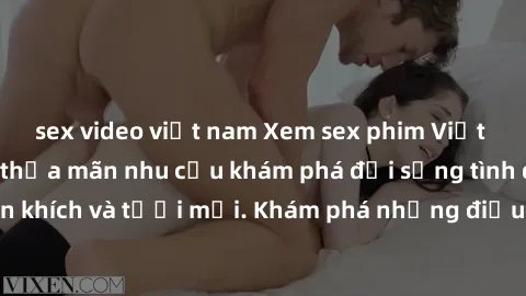 sex video việt nam Xem sex phim Việt Nam không che để thỏa mãn nhu cầu khám phá đời sống tình dục đầy phấn khích và tươi mới. Khám phá những điều mới lạ và hấp dẫn ngay hôm nay!