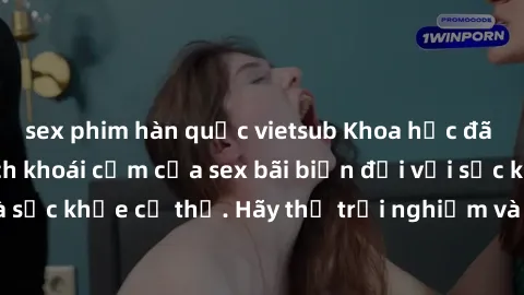 sex phim hàn quốc vietsub Khoa học đã chứng minh lợi ích khoái cảm của sex bãi biển đối với sức khỏe tinh thần và sức khỏe cơ thể. Hãy thử trải nghiệm và cảm nhận sự kích thích từ việc yêu đương dưới 