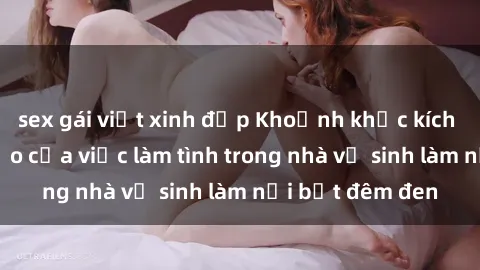 sex gái việt xinh đẹp Khoảnh khắc kích thích: Sự táo bạo của việc làm tình trong nhà vệ sinh làm nổi bật đêm đen