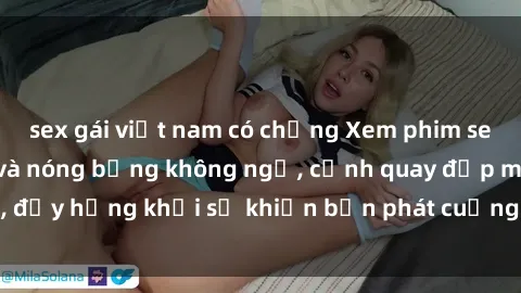 sex gái việt nam có chồng Xem phim sex  cực kỳ hấp dẫn và nóng bỏng không ngờ, cảnh quay đẹp mắt, đầy hứng khởi sẽ khiến bạn phát cuồng trong từng khoảnh khắc.