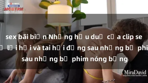 sex bãi biển Những hậu duệ của clip sex đình đám: Sự lợi hại và tai hại đằng sau những bộ phim nóng bỏng