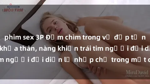 phim sex 3P Đắm chìm trong vẻ đẹp tự nhiên của gái xinh khỏa thân, nàng khiến trái tim người đối diện lỡ nhịp chỉ trong một cái nhìn.