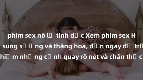 phim sex nô lệ tình dục Xem phim sex HD: Đỉnh cao của sự sung sướng và thăng hoa, đến ngay để trải nghiệm những cảnh quay rõ nét và chân thực nhất. Hãy cùng khám phá!