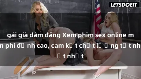 gái già dâm đãng Xem phim sex online miễn phí đỉnh cao, cam kết chất lượng tốt nhất