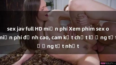 sex jav full HD miễn phí Xem phim sex online miễn phí đỉnh cao, cam kết chất lượng tốt nhất