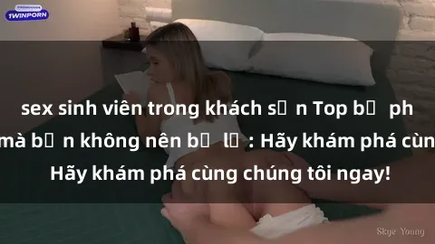 sex sinh viên trong khách sạn Top bộ phim sex hay nhất mà bạn không nên bỏ lỡ: Hãy khám phá cùng chúng tôi ngay!