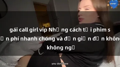 gái call girl vip Những cách tải phim sex miễn phí nhanh chóng và đơn giản đến không ngờ