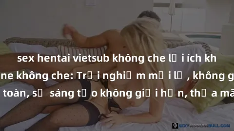 sex hentai vietsub không che lợi ích khi tham gia sex online không che: Trải nghiệm mới lạ, không gian an toàn, sự sáng tạo không giới hạn, thỏa mãn nhu cầu tình dục của bạn.