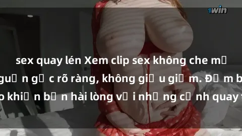 sex quay lén Xem clip sex không che mới - Nguồn gốc từ nguồn gốc rõ ràng, không giấu giếm. Đảm bảo khiến bạn hài lòng với những cảnh quay táo bạo và đầy kích thích.
