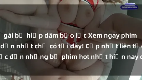 gái bị hiếp dâm bạo lực Xem ngay phim sex mới nhất, hấp dẫn nhất chỉ có tại đây! Cập nhật liên tục đến những bộ phim hot nhất hiện nay chỉ trong vài cú click!