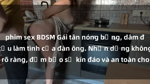 phim sex BDSM Gái tân nóng bỏng, dâm đãng thỏa mãn nhu cầu làm tình của đàn ông. Nhận dạng không rõ ràng, đảm bảo sự kín đáo và an toàn cho trải nghiệm tuyệt vời.