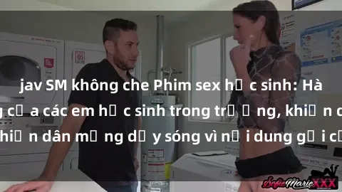 jav SM không che Phim sex học sinh: Hành động nóng bỏng của các em học sinh trong trường, khiến dân mạng dậy sóng vì nội dung gợi cảm và kích thích.