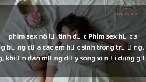 phim sex nô lệ tình dục Phim sex học sinh: Hành động nóng bỏng của các em học sinh trong trường, khiến dân mạng dậy sóng vì nội dung gợi cảm và kích thích.