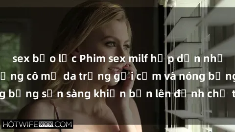 sex bạo lực Phim sex milf hấp dẫn nhất mọi thời đại: Những cô mẹ da trắng gợi cảm và nóng bỏng sẵn sàng khiến bạn lên đỉnh chỉ trong chớp mắt!