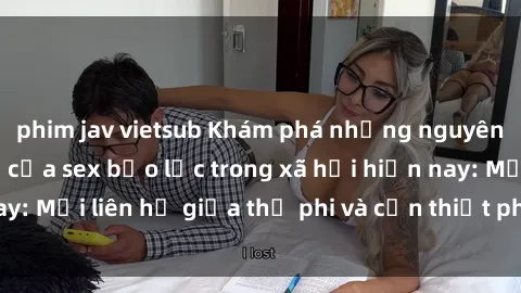 phim jav vietsub Khám phá những nguyên nhân và hậu quả của sex bạo lực trong xã hội hiện nay: Mối liên hệ giữa thị phi và cần thiết phải ngăn chặn.