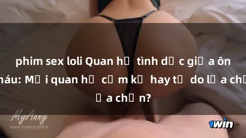phim sex loli Quan hệ tình dục giữa ông cháu: Mối quan hệ cấm kỵ hay tự do lựa chọn?