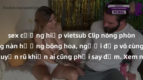 sex cưỡng hiếp vietsub Clip nóng phòng tắm: Hít thở nồng nàn hương bông hoa, người đẹp vô cùng gợi cảm và quyến rũ khiến ai cũng phải say đắm. Xem ngay để trải nghiệm điều đặc biệt!