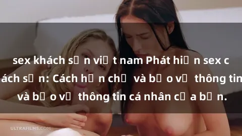 sex khách sạn việt nam Phát hiện sex camera ẩn trong khách sạn: Cách hạn chế và bảo vệ thông tin cá nhân của bạn.