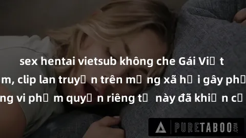 sex hentai vietsub không che Gái Việt bị quay lén khi tắm, clip lan truyền trên mạng xã hội gây phẫn nộ. Hành động vi phạm quyền riêng tư này đã khiến cộng đồng mạng bức xúc và đòi trừng phạt thật ngh