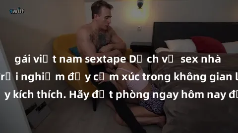 gái việt nam sextape Dịch vụ sex nhà nghỉ đẳng cấp: Trải nghiệm đầy cảm xúc trong không gian lãng mạn, đầy kích thích. Hãy đặt phòng ngay hôm nay để thỏa mãn khát khao của bạn!