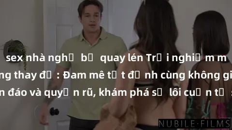sex nhà nghỉ bị quay lén Trải nghiệm mới lạ với sex phòng thay đồ: Đam mê tột đỉnh cùng không gian kín đáo và quyến rũ, khám phá sự lôi cuốn từ sự hấp dẫn của nơi này.