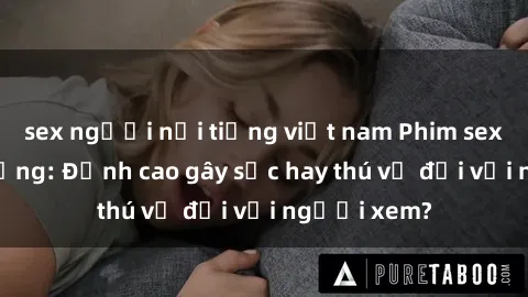 sex người nổi tiếng việt nam Phim sex nơi công cộng: Đỉnh cao gây sốc hay thú vị đối với người xem?