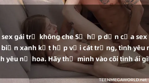 sex gái trẻ không che Sự hấp dẫn của sex bãi biển: Khi sóng biển xanh kết hợp với cát trắng, tình yêu nở hoa. Hãy thả mình vào cõi tình ái giữa sóng biển!