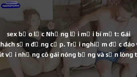 sex bạo lực Những lời mời bí mật: Gái Việt làm tình ở khách sạn đẳng cấp. Trải nghiệm độc đáo và cuốn hút với những cô gái nóng bỏng và sẵn lòng thỏa mãn mọi nhu cầu của bạn.