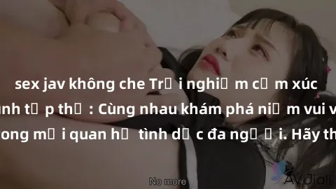 sex jav không che Trải nghiệm cảm xúc mới mẻ với làm tình tập thể: Cùng nhau khám phá niềm vui và sự mãnh liệt trong mối quan hệ tình dục đa người. Hãy thử ngay để biết cảm giác thú vị này!