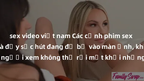 sex video việt nam Các cảnh phim sex bukkake hấp dẫn và đầy sức hút đang đổ bộ vào màn ảnh, khiến người xem không thể rời mắt khỏi những cảnh quay đầy kích thích.