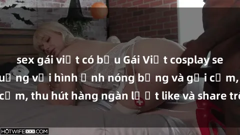 sex gái việt có bầu Gái Việt cosplay sexy khiến fan phát cuồng với hình ảnh nóng bỏng và gợi cảm, thu hút hàng ngàn lượt like và share trên mạng xã hội.