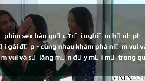 phim sex hàn quốc Trải nghiệm hạnh phúc khi làm tình với gái đẹp – cùng nhau khám phá niềm vui và sự lãng mạn đầy mới mẻ trong quan hệ của bạn.