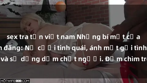 sex tra tấn việt nam Những bí mật của gái Việt Nam dâm đãng: Nụ cười tinh quái, ánh mắt gợi tình và sự dụng dẫm chết người. Đắm chìm trong vòng xoay đam mê!