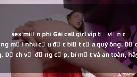 sex miễn phí Gái call girl vip tư vấn chuyên nghiệp, đáp ứng mọi nhu cầu đặc biệt của quý ông. Dịch vụ đẳng cấp, bí mật và an toàn, hãy tìm hiểu ngay!