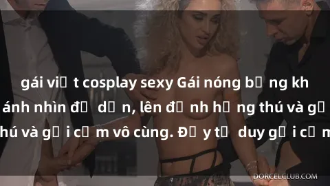 gái việt cosplay sexy Gái nóng bỏng khỏa thân khiến mọi ánh nhìn đổ dồn, lên đỉnh hứng thú và gợi cảm vô cùng. Đầy tư duy gợi cảm và quyến rũ.