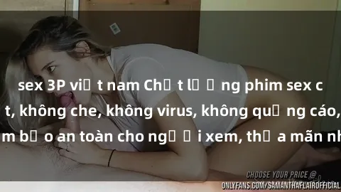 sex 3P việt nam Chất lượng phim sex cập nhật mới nhất, không che, không virus, không quảng cáo, đảm bảo an toàn cho người xem, thỏa mãn nhu cầu tình dục của bạn.