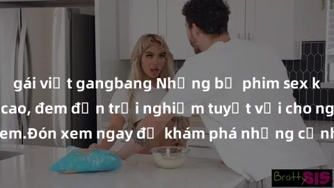 gái việt gangbang Những bộ phim sex không che HD đỉnh cao, đem đến trải nghiệm tuyệt vời cho người xem.Đón xem ngay để khám phá những cảnh quay đẹp mắt và kích thích.