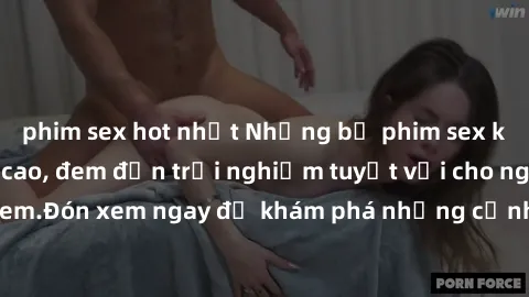 phim sex hot nhất Những bộ phim sex không che HD đỉnh cao, đem đến trải nghiệm tuyệt vời cho người xem.Đón xem ngay để khám phá những cảnh quay đẹp mắt và kích thích.