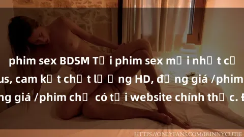 phim sex BDSM Tải phim sex mới nhất cực nhanh không virus, cam kết chất lượng HD, đồng giá /phim chỉ có tại website chính thức. Đặt ngay!